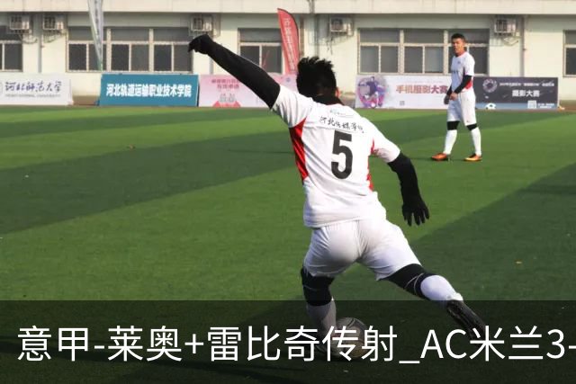 意甲-莱奥+雷比奇传射 AC米兰3-1险夺客场连胜