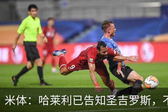米体：哈莱利已告知圣吉罗斯，不参加任何可能危及转会国米的比赛